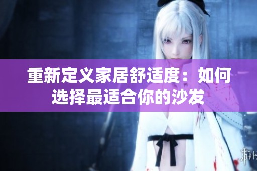 重新定义家居舒适度：如何选择最适合你的沙发