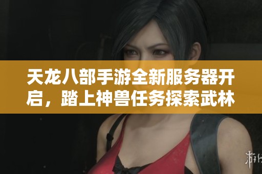 天龙八部手游全新服务器开启，踏上神兽任务探索武林之路