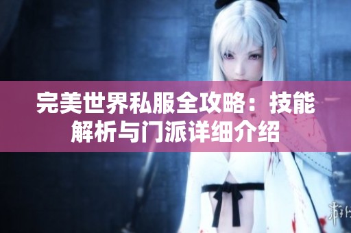 完美世界私服全攻略：技能解析与门派详细介绍