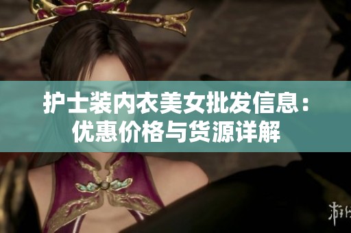 护士装内衣美女批发信息：优惠价格与货源详解