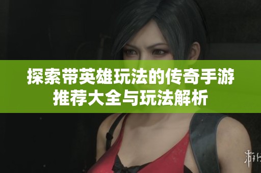 探索带英雄玩法的传奇手游推荐大全与玩法解析