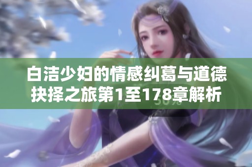 白洁少妇的情感纠葛与道德抉择之旅第1至178章解析