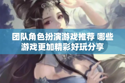 团队角色扮演游戏推荐 哪些游戏更加精彩好玩分享
