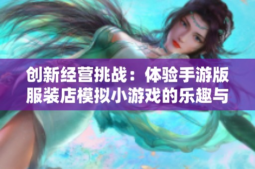 创新经营挑战：体验手游版服装店模拟小游戏的乐趣与策略