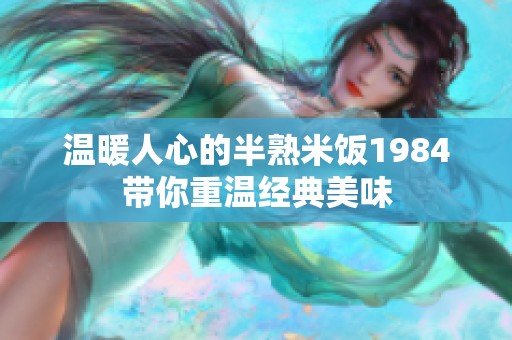温暖人心的半熟米饭1984带你重温经典美味