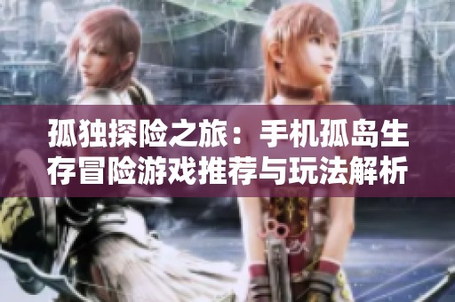 孤独探险之旅：手机孤岛生存冒险游戏推荐与玩法解析
