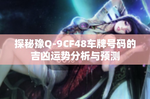 探秘豫Q-9CF48车牌号码的吉凶运势分析与预测