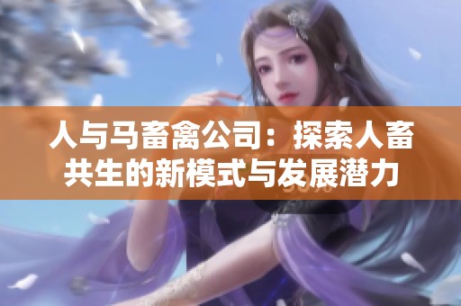 人与马畜禽公司：探索人畜共生的新模式与发展潜力