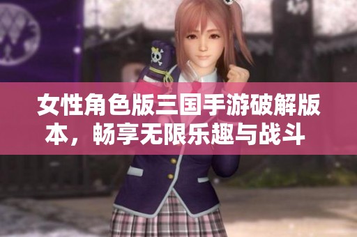 女性角色版三国手游破解版本，畅享无限乐趣与战斗 