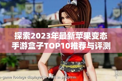 探索2023年最新苹果变态手游盒子TOP10推荐与评测