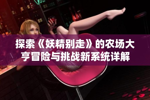 探索《妖精别走》的农场大亨冒险与挑战新系统详解