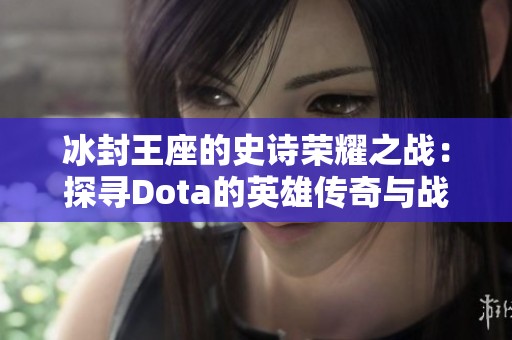 冰封王座的史诗荣耀之战：探寻Dota的英雄传奇与战场风云