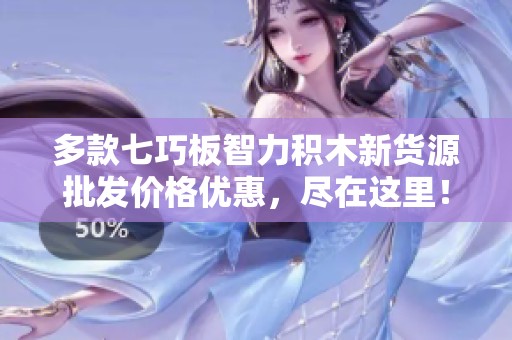 多款七巧板智力积木新货源批发价格优惠，尽在这里！
