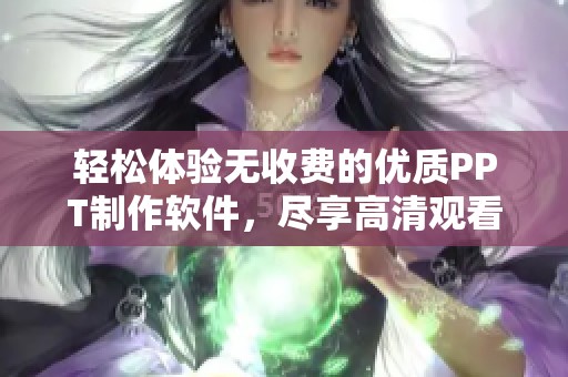 轻松体验无收费的优质PPT制作软件，尽享高清观看乐趣