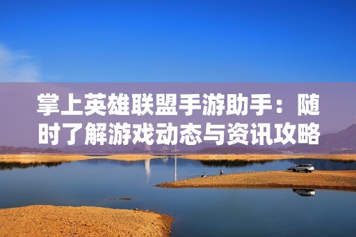 掌上英雄联盟手游助手：随时了解游戏动态与资讯攻略