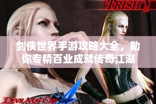 剑侠世界手游攻略大全，助你专精百业成就传奇江湖