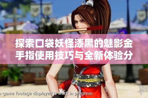 探索口袋妖怪漆黑的魅影金手指使用技巧与全新体验分享