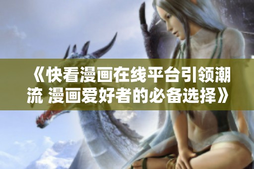 《快看漫画在线平台引领潮流 漫画爱好者的必备选择》