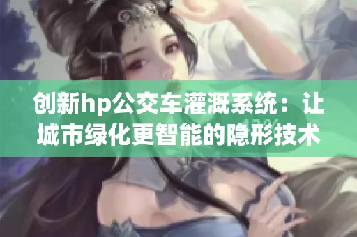创新hp公交车灌溉系统：让城市绿化更智能的隐形技术之旅