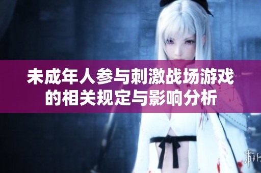 未成年人参与刺激战场游戏的相关规定与影响分析