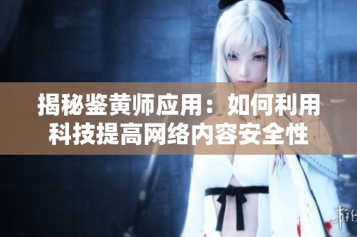 揭秘鉴黄师应用：如何利用科技提高网络内容安全性
