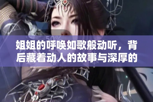 姐姐的呼唤如歌般动听，背后藏着动人的故事与深厚的情感