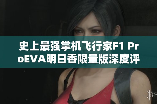 史上最强掌机飞行家F1 ProEVA明日香限量版深度评测