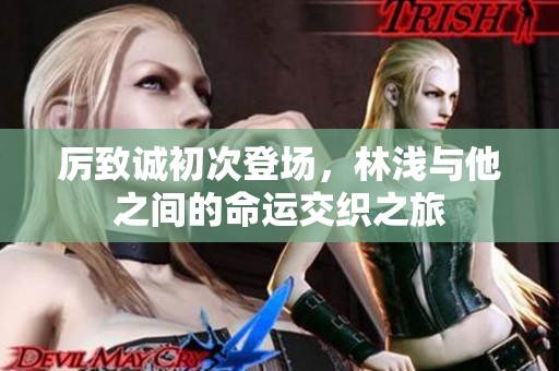 厉致诚初次登场，林浅与他之间的命运交织之旅