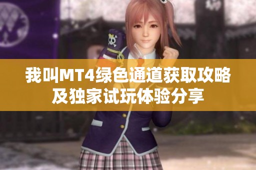 我叫MT4绿色通道获取攻略及独家试玩体验分享