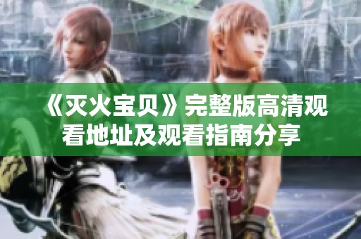 《灭火宝贝》完整版高清观看地址及观看指南分享