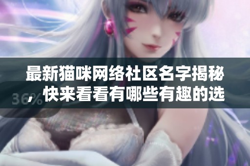 最新猫咪网络社区名字揭秘，快来看看有哪些有趣的选择