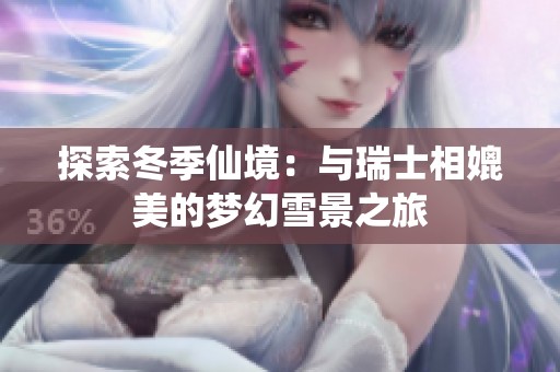 探索冬季仙境：与瑞士相媲美的梦幻雪景之旅