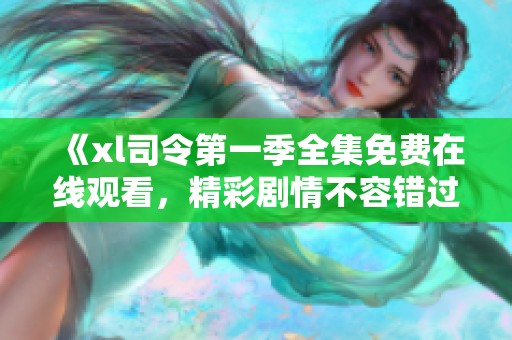 《xl司令第一季全集免费在线观看，精彩剧情不容错过》