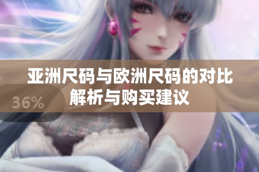 亚洲尺码与欧洲尺码的对比解析与购买建议