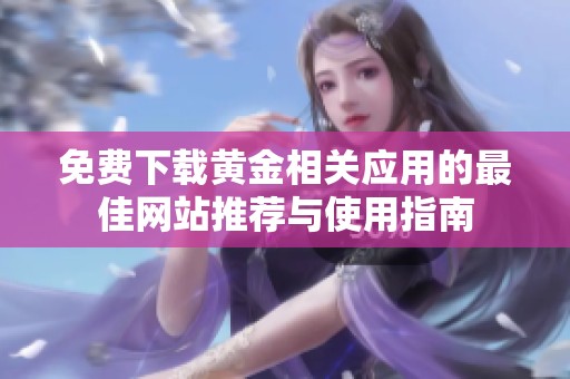 免费下载黄金相关应用的最佳网站推荐与使用指南