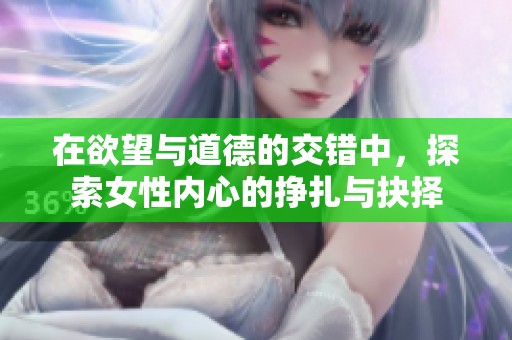 在欲望与道德的交错中，探索女性内心的挣扎与抉择
