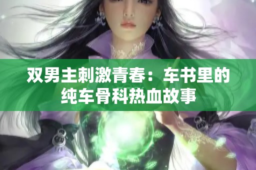 双男主刺激青春：车书里的纯车骨科热血故事