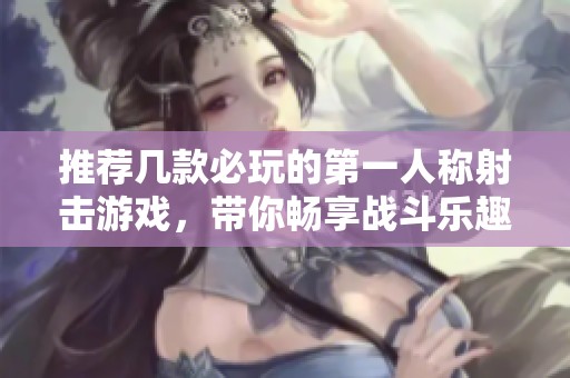 推荐几款必玩的第一人称射击游戏，带你畅享战斗乐趣