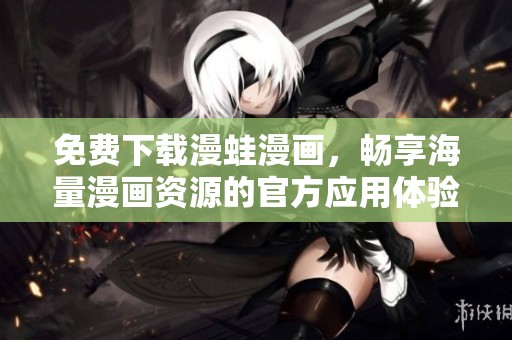 免费下载漫蛙漫画，畅享海量漫画资源的官方应用体验