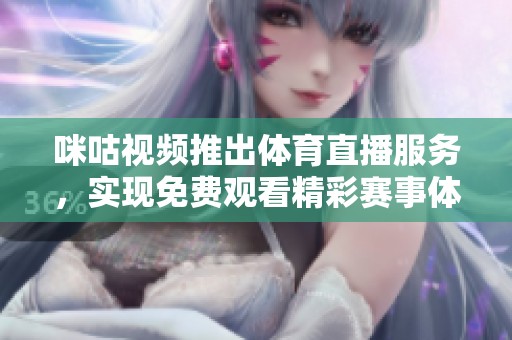 咪咕视频推出体育直播服务，实现免费观看精彩赛事体验