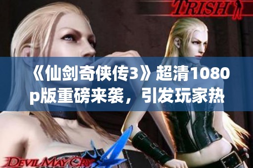 《仙剑奇侠传3》超清1080p版重磅来袭，引发玩家热议与期待
