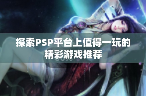 探索PSP平台上值得一玩的精彩游戏推荐