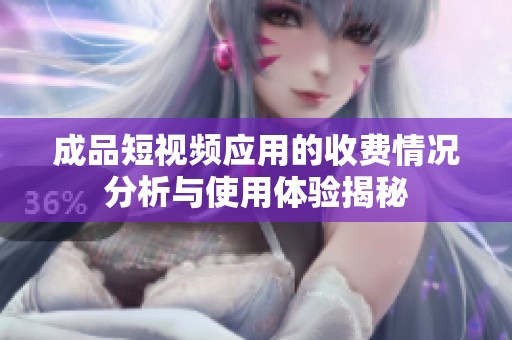 成品短视频应用的收费情况分析与使用体验揭秘