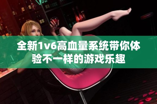 全新1v6高血量系统带你体验不一样的游戏乐趣