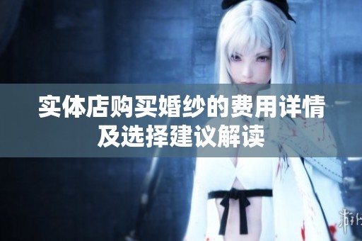 实体店购买婚纱的费用详情及选择建议解读