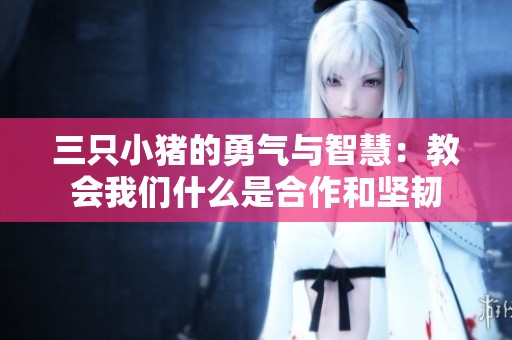 三只小猪的勇气与智慧：教会我们什么是合作和坚韧