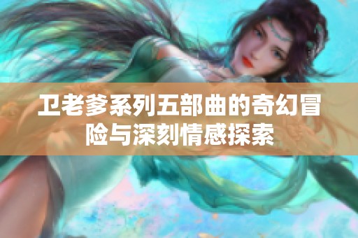 卫老爹系列五部曲的奇幻冒险与深刻情感探索