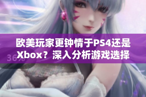 欧美玩家更钟情于PS4还是Xbox？深入分析游戏选择的原因
