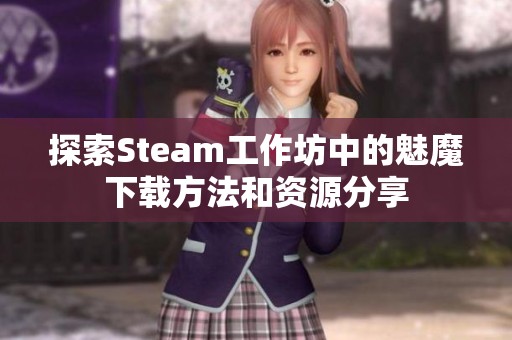 探索Steam工作坊中的魅魔下载方法和资源分享