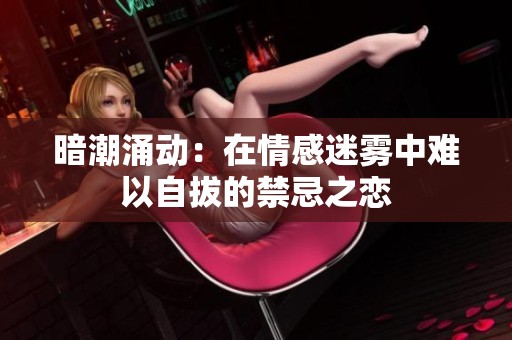 暗潮涌动：在情感迷雾中难以自拔的禁忌之恋